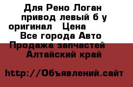 Для Рено Логан1 привод левый б/у оригинал › Цена ­ 4 000 - Все города Авто » Продажа запчастей   . Алтайский край